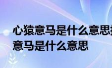 心猿意马是什么意思指的是哪一个生肖 心猿意马是什么意思 