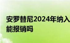 安罗替尼2024年纳入医保了吗 安罗替尼医保能报销吗 