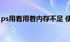 ps用着用着内存不足 使用ps内存不足怎么办 