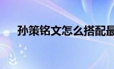 孙策铭文怎么搭配最强2023 孙策铭文 