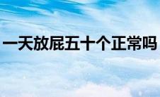 一天放屁五十个正常吗 一天放50个屁正常吗 