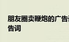 朋友圈卖鞭炮的广告词语 朋友圈卖鞭炮的广告词 