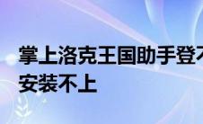 掌上洛克王国助手登不上2020 掌上洛克王国安装不上 