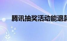 腾讯抽奖活动能退款吗 腾讯抽奖活动 