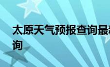 太原天气预报查询最新消息 太原天气预报查询 