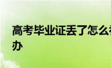 高考毕业证丢了怎么补办 毕业证丢了怎么补办 