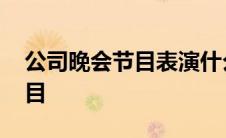 公司晚会节目表演什么好简单的 公司晚会节目 