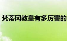 梵蒂冈教皇有多厉害的 梵蒂冈教皇有多厉害 