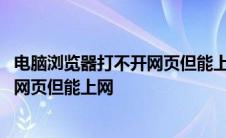 电脑浏览器打不开网页但能上网怎么回事 电脑浏览器打不开网页但能上网 