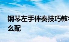 钢琴左手伴奏技巧教学视频 钢琴左手伴奏怎么配 