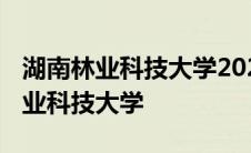 湖南林业科技大学2023年录取分数线 湖南林业科技大学 