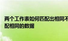 两个工作表如何匹配出相同不相同的数据 两个工作表数据匹配相同的数据 