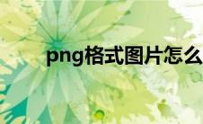 png格式图片怎么看 png格式图片 