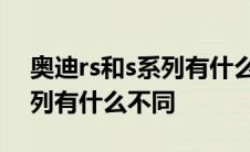 奥迪rs和s系列有什么不同之处 奥迪rs和s系列有什么不同 