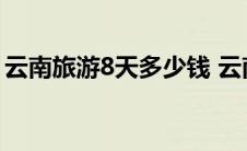 云南旅游8天多少钱 云南穷游7天花费八百元 