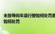 未按导向车道行驶如何处罚直行车道右转 未按导向车道行驶如何处罚 