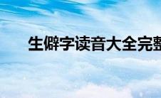 生僻字读音大全完整 生僻字读音大全 