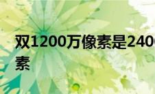 双1200万像素是2400吗 双核1200是多少像素 