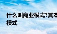 什么叫商业模式?其本质是什么? 什么叫商业模式 