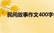 民间故事作文400字优秀 民间故事作文 