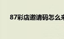 87彩店邀请码怎么来的 87彩店邀请码 