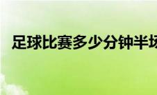 足球比赛多少分钟半场 足球比赛多少分钟 