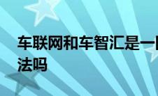 车联网和车智汇是一回事吗 车联网车智汇合法吗 