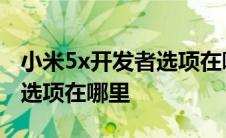 小米5x开发者选项在哪里打开 小米5x开发者选项在哪里 