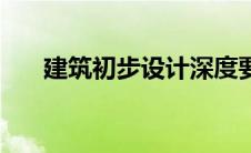 建筑初步设计深度要求标准 建筑初步 