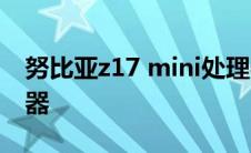 努比亚z17 mini处理器 努比亚z17mini处理器 