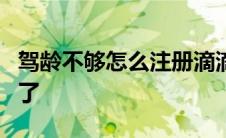 驾龄不够怎么注册滴滴 滴滴驾龄不够3年通过了 