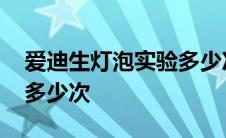 爱迪生灯泡实验多少次发光 爱迪生灯泡实验多少次 