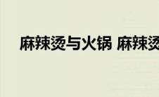 麻辣烫与火锅 麻辣烫和火锅哪个热量高 