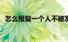 怎么报复一个人不被发现 怎么报复一个人 