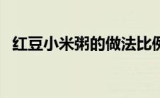 红豆小米粥的做法比例 红豆小米粥的做法 