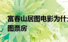 富春山居图电影为什么票房这么高 富春山居图票房 