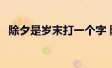 除夕是岁末打一个字 除夕就是岁末打一字 