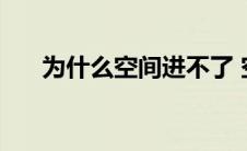 为什么空间进不了 空间为什么进不去 