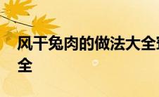 风干兔肉的做法大全窍门 风干兔肉的做法大全 