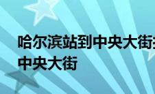 哈尔滨站到中央大街打车多少钱 哈尔滨站到中央大街 