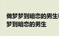 做梦梦到暗恋的男生和别的女生在一起 做梦梦到暗恋的男生 