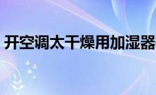 开空调太干燥用加湿器有用吗 加湿器有用吗 