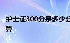 护士证300分是多少分 护士资格证300分怎么算 