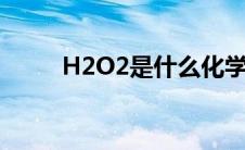 H2O2是什么化学式 h2o2是什么 