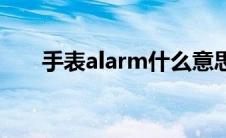 手表alarm什么意思 alarm什么意思 