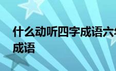 什么动听四字成语六年级上册 什么动听四字成语 