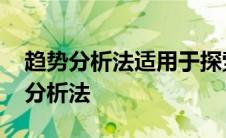 趋势分析法适用于探索性和预测性调查 趋势分析法 