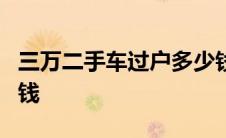 三万二手车过户多少钱 3万二手车过户费多少钱 