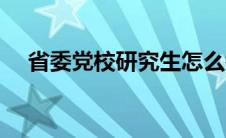 省委党校研究生怎么考 省委党校研究生 