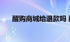 醒购商城给退款吗 醒购的东西能买吗 